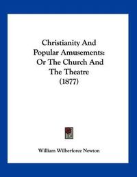 Cover image for Christianity and Popular Amusements: Or the Church and the Theatre (1877)