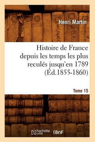 Histoire de France Depuis Les Temps Les Plus Recules Jusqu'en 1789. Tome 15 (Ed.1855-1860)