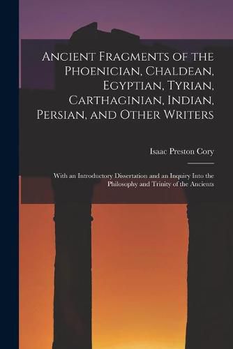 Ancient Fragments of the Phoenician, Chaldean, Egyptian, Tyrian, Carthaginian, Indian, Persian, and Other Writers [microform]: With an Introductory Dissertation and an Inquiry Into the Philosophy and Trinity of the Ancients