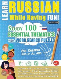Cover image for Learn Russian While Having Fun! - For Children: KIDS OF ALL AGES - STUDY 100 ESSENTIAL THEMATICS WITH WORD SEARCH PUZZLES - VOL.1 - Uncover How to Improve Foreign Language Skills Actively! - A Fun Vocabulary Builder.