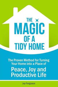 Cover image for The Magic of a Tidy Home: The Proven Method for Turning Your Home into a Place of Peace, Joy and Productive Life