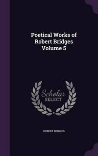 Cover image for Poetical Works of Robert Bridges Volume 5