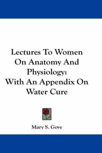 Cover image for Lectures to Women on Anatomy and Physiology: With an Appendix on Water Cure