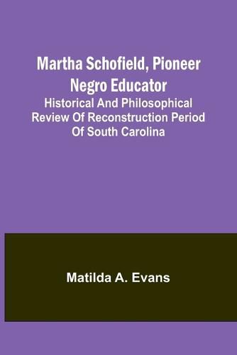 Cover image for Martha Schofield, pioneer Negro educator; Historical and philosophical review of reconstruction period of South Carolina