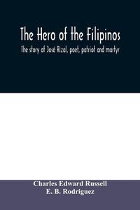 Cover image for The hero of the Filipinos; the story of Jose Rizal, poet, patriot and martyr