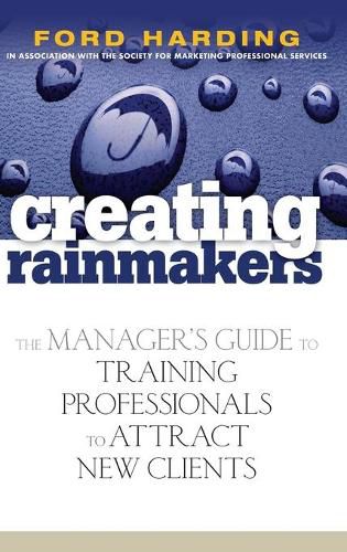 Cover image for Creating Rainmakers: The Manager's Guide to Training Professionals to Attract New Clients