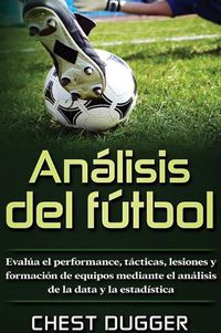 Cover image for Analisis del futbol: Evalua el performance, tacticas, lesiones y formacion de equipos mediante el analisis de la data y la estadistica