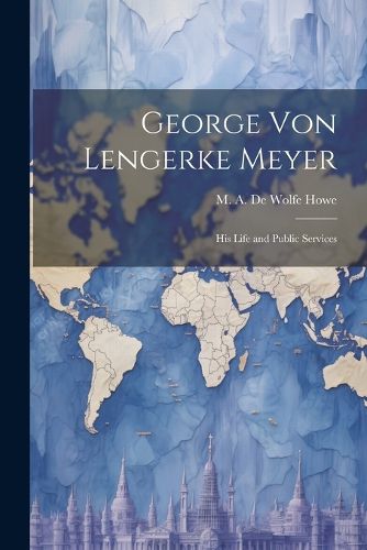 George von Lengerke Meyer; his Life and Public Services