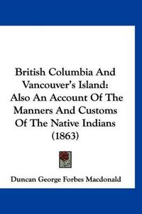 Cover image for British Columbia and Vancouver's Island: Also an Account of the Manners and Customs of the Native Indians (1863)