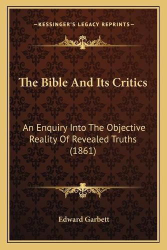 The Bible and Its Critics: An Enquiry Into the Objective Reality of Revealed Truths (1861)