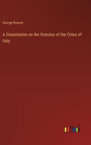 Cover image for A Dissertation on the Statutes of the Cities of Italy