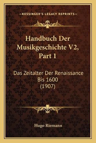 Handbuch Der Musikgeschichte V2, Part 1: Das Zeitalter Der Renaissance Bis 1600 (1907)