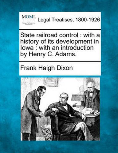 Cover image for State Railroad Control: With a History of Its Development in Iowa: With an Introduction by Henry C. Adams.