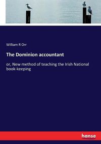 Cover image for The Dominion accountant: or, New method of teaching the Irish National book-keeping