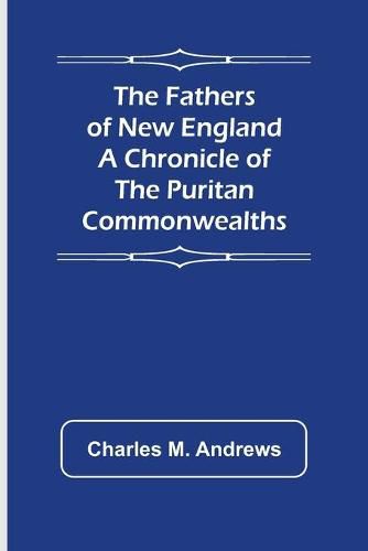 The Fathers of New England A Chronicle of the Puritan Commonwealths