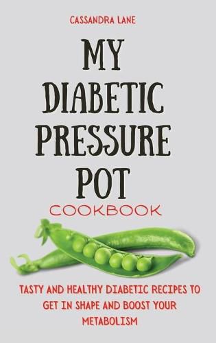 Cover image for My Diabetic Pressure Pot Cookbook: Tasty and Healthy Diabetic Recipes to Get in Shape and Boost Your Metabolism