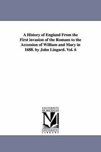 Cover image for A History of England From the First invasion of the Romans to the Accession of William and Mary in 1688. by John Lingard. Vol. 6