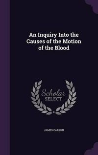 Cover image for An Inquiry Into the Causes of the Motion of the Blood