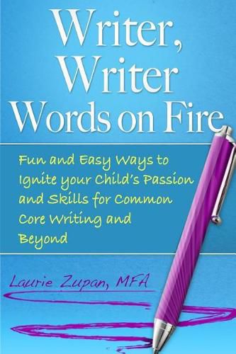 Cover image for Writer, Writer Words on Fire: Fun and Easy Ways to Ignite Your Child's Passion and Skills For Common Core Writing and Beyond