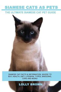 Cover image for Siamese Cats as Pets: Siamese Cat Facts & Information, where to buy, health, diet, lifespan, types, breeding, care and more! The Ultimate Siamese Cat Pet Guide