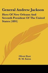 Cover image for General Andrew Jackson: Hero of New Orleans and Seventh President of the United States (1891)