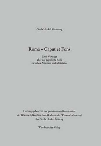 Roma -- Caput Et Fons: Zwei Vortrage UEber Das Papstliche ROM Zwischen Altertum Und Mittelalter