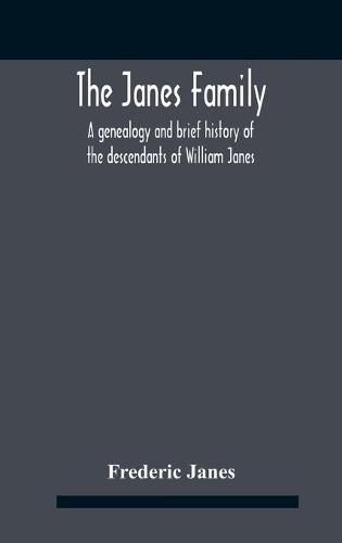 The Janes Family: A Genealogy And Brief History Of The Descendants Of William Janes, The Emigrant Ancestor Of 1637, With An Extended Notice Of Bishop Edmund S. Janes, D.D. And Other Biographical Sketches