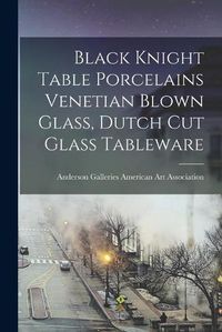 Cover image for Black Knight Table Porcelains Venetian Blown Glass, Dutch Cut Glass Tableware