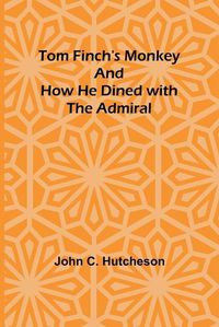 Cover image for Tom Finch's Monkey And How he Dined with the Admiral