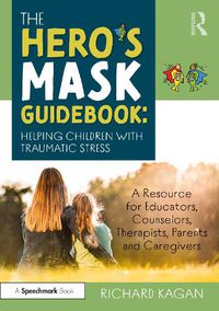 Cover image for The Hero's Mask Guidebook: Helping Children with Traumatic Stress: A Resource for Educators, Counselors, Therapists, Parents and Caregivers