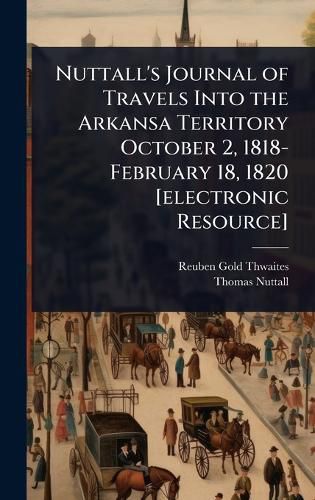 Cover image for Nuttall's Journal of Travels Into the Arkansa Territory October 2, 1818-February 18, 1820 [electronic Resource]
