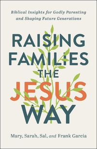 Cover image for Raising Families the Jesus Way - Biblical Insights for Godly Parenting and Shaping Future Generations