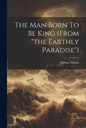 Cover image for The Man Born To Be King (from "the Earthly Paradise")