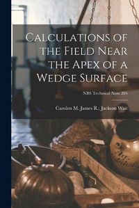 Cover image for Calculations of the Field Near the Apex of a Wedge Surface; NBS Technical Note 204