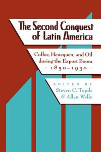 Cover image for The Second Conquest of Latin America: Coffee, Henequen, and Oil during the Export Boom, 1850-1930