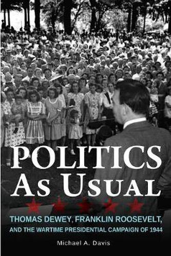 Cover image for Politics as Usual: Thomas Dewey, Franklin Roosevelt, and the Wartime Presidential campaign of 1944