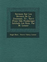 Cover image for Sermon Sur Les Devoirs de La Jeunesse, Tr., Suivi D'Une Ode Pindarique Intitul E Les Rois, Par M. Lenoir