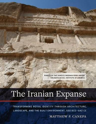 Cover image for The Iranian Expanse: Transforming Royal Identity through Architecture, Landscape, and the Built Environment, 550 BCE-642 CE