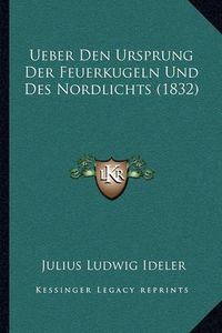 Cover image for Ueber Den Ursprung Der Feuerkugeln Und Des Nordlichts (1832)