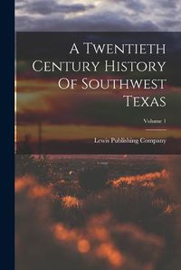 Cover image for A Twentieth Century History Of Southwest Texas; Volume 1