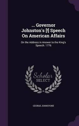 ... Governor Johnston's [!] Speech on American Affairs: On the Address in Answer to the King's Speech. 1776