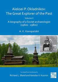 Cover image for Aleksei P. Okladnikov: The Great Explorer of the Past. Volume 2: A biography of a Soviet archaeologist (1960s - 1980s)