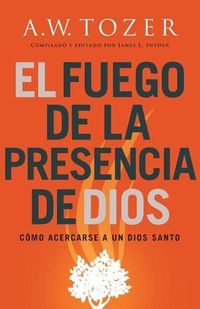 Cover image for El fuego de la presencia de Dios: Como acercarse a un Dios santo