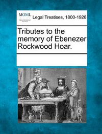 Cover image for Tributes to the Memory of Ebenezer Rockwood Hoar.