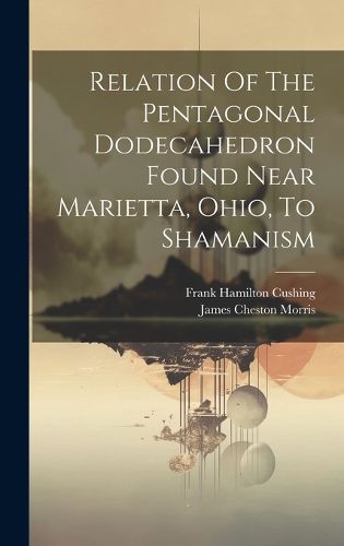 Cover image for Relation Of The Pentagonal Dodecahedron Found Near Marietta, Ohio, To Shamanism