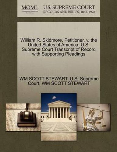 Cover image for William R. Skidmore, Petitioner, V. the United States of America. U.S. Supreme Court Transcript of Record with Supporting Pleadings