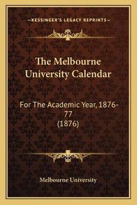 Cover image for The Melbourne University Calendar: For the Academic Year, 1876-77 (1876)