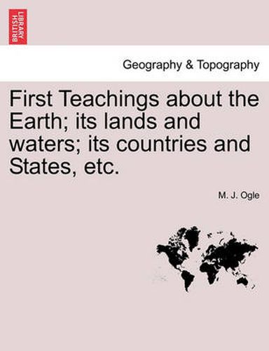 Cover image for First Teachings about the Earth; Its Lands and Waters; Its Countries and States, Etc.