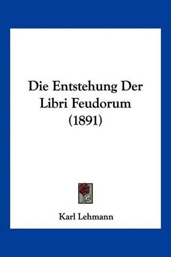 Cover image for Die Entstehung Der Libri Feudorum (1891)