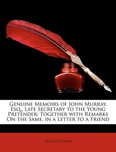 Cover image for Genuine Memoirs of John Murray, Esq., Late Secretary to the Young Pretender: Together with Remarks On the Same, in a Letter to a Friend